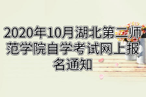 2020年10月湖北第二师范学院自学考试网上报名通知