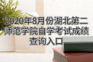 2020年8月份湖北第二师范学院自学考试成绩查询入口