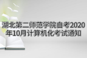 湖北第二师范学院自考2020年10月计算机化考试通知