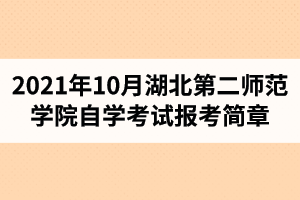 2021年10月湖北第二师范学院自学考试面向社会开考专业报考简章