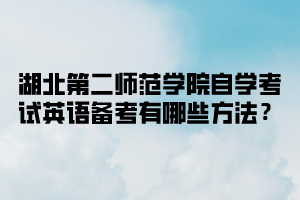 湖北第二师范学院自学考试英语备考有哪些方法?