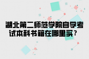湖北第二师范学院自学考试本科书籍在哪里买?