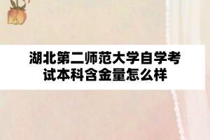 湖北第二师范大学自学考试本科含金量怎么样