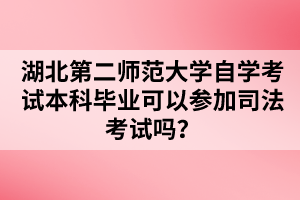 湖北第二师范大学自学考试本科毕业可以参加司法考试吗?